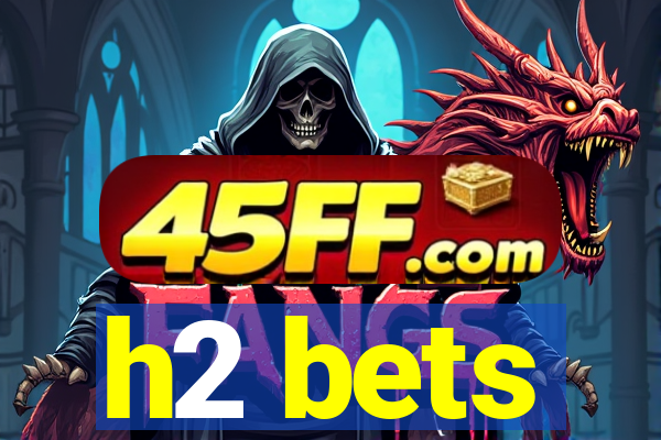 h2 bets